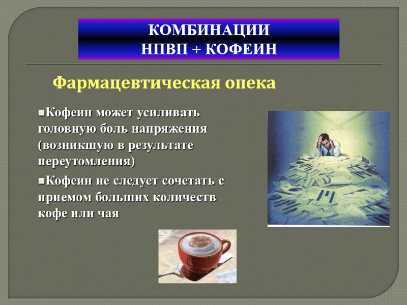 Фармацевтическая опека КОМБИНАЦИИ  НПВП + КОФЕИН Кофеин может усиливать головную боль напряжения (возникшую